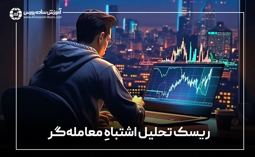 بررسی منشا و ماهیت ریسک معاملاتی؛ تحلیل و پیشبینی اشتباه